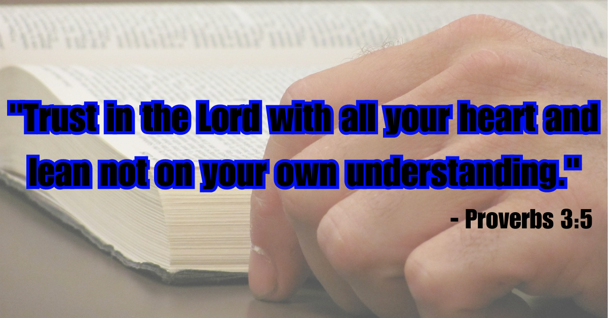 "Trust in the Lord with all your heart and lean not on your own understanding." - Proverbs 3:5