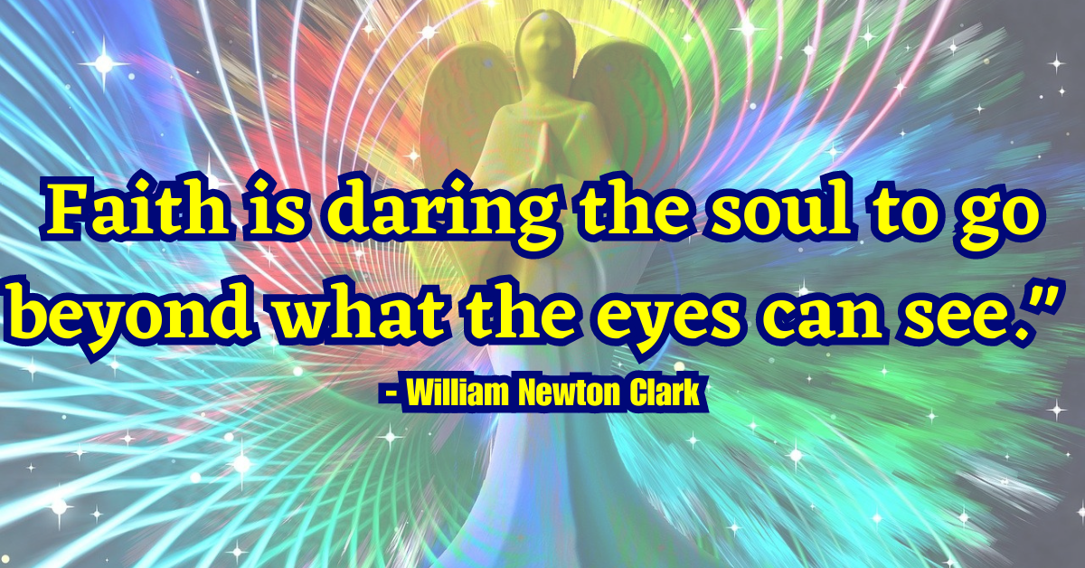 "Faith is daring the soul to go beyond what the eyes can see." - William Newton Clark