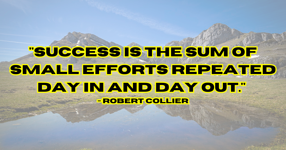 "Success is the sum of small efforts repeated day in and day out." - Robert Collier