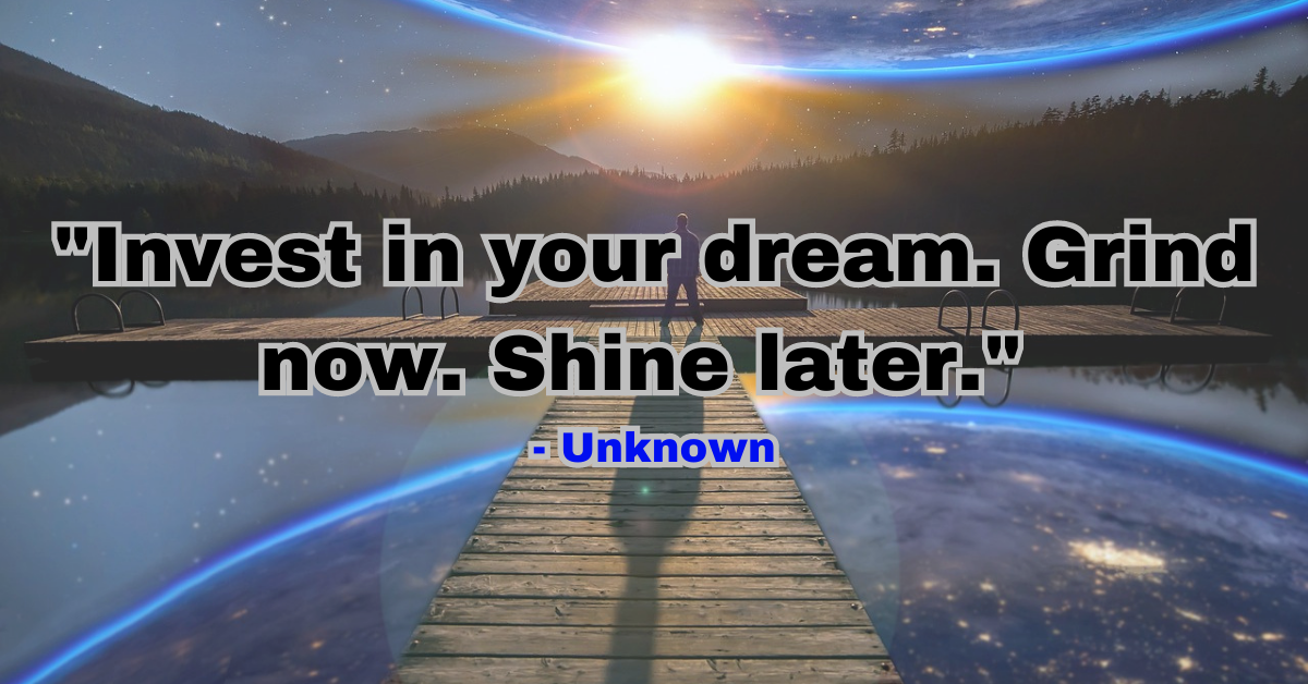 "Invest in your dream. Grind now. Shine later." - Unknown