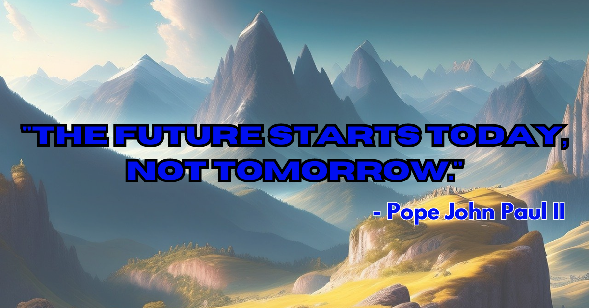 "The future starts today, not tomorrow." - Pope John Paul II