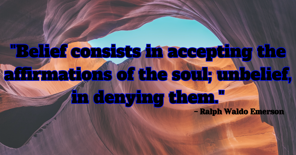 "Belief consists in accepting the affirmations of the soul; unbelief, in denying them." - Ralph Waldo Emerson