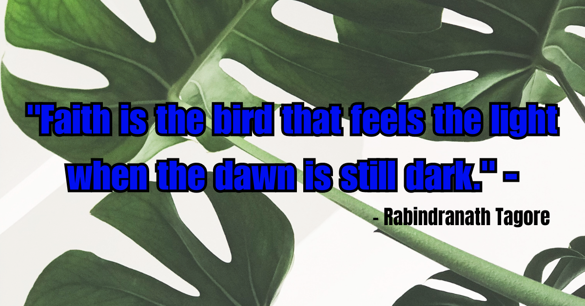 "Faith is the bird that feels the light when the dawn is still dark." - Rabindranath Tagore