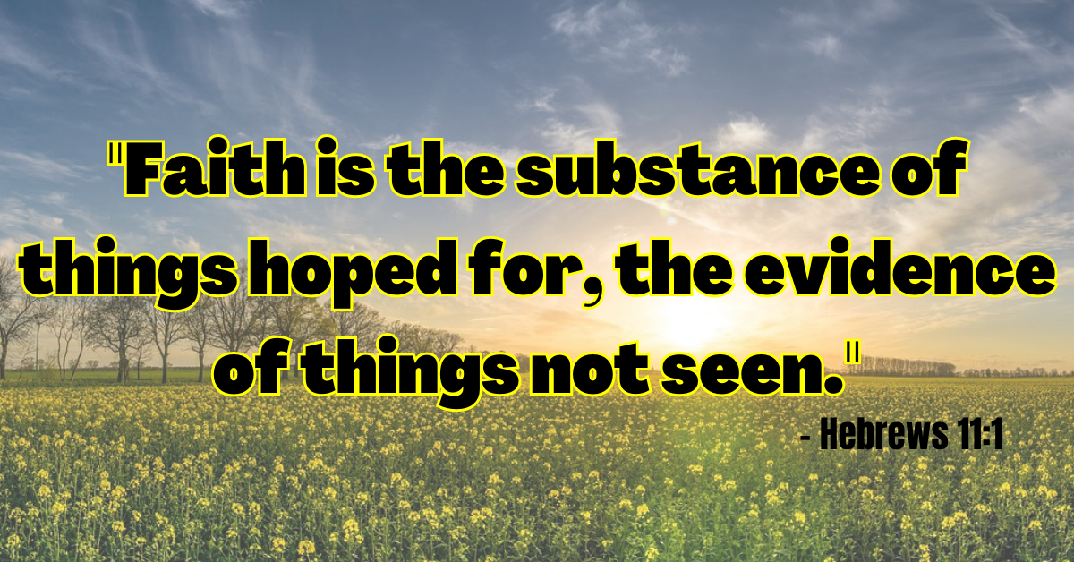 "Faith is the substance of things hoped for, the evidence of things not seen." - Hebrews 11:1