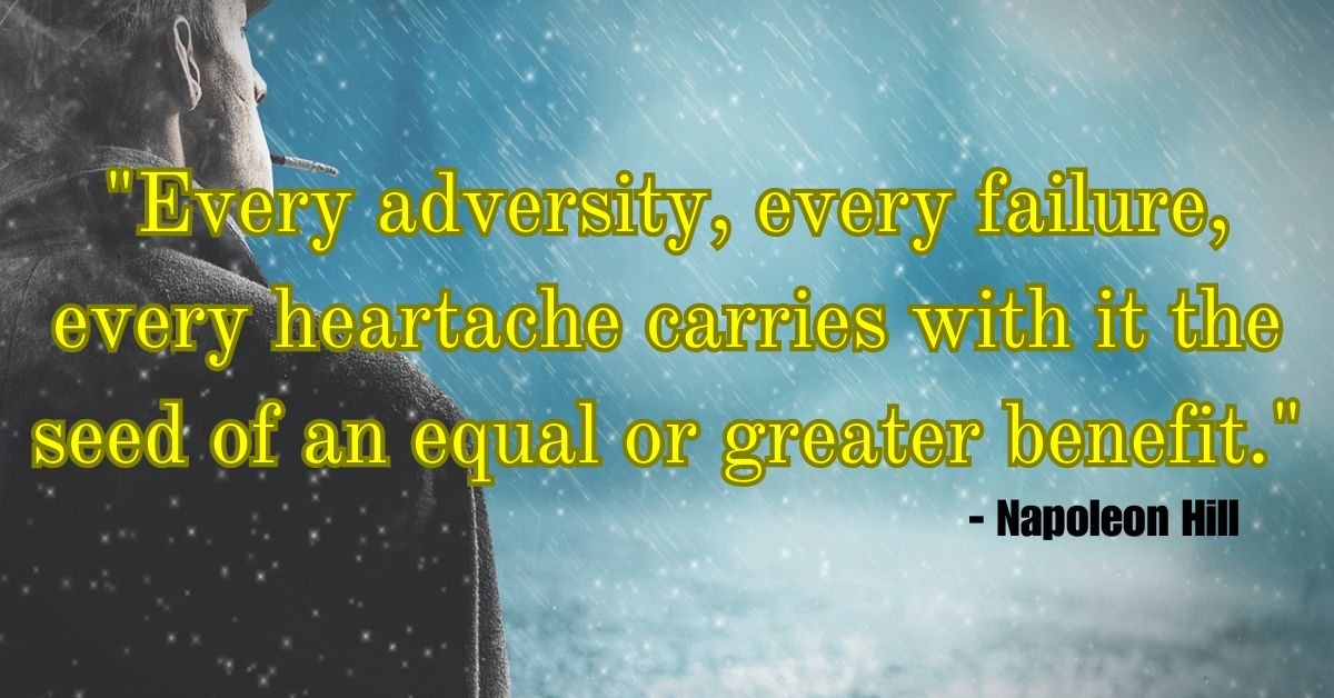 "Every adversity, every failure, every heartache carries with it the seed of an equal or greater benefit." - Napoleon Hill