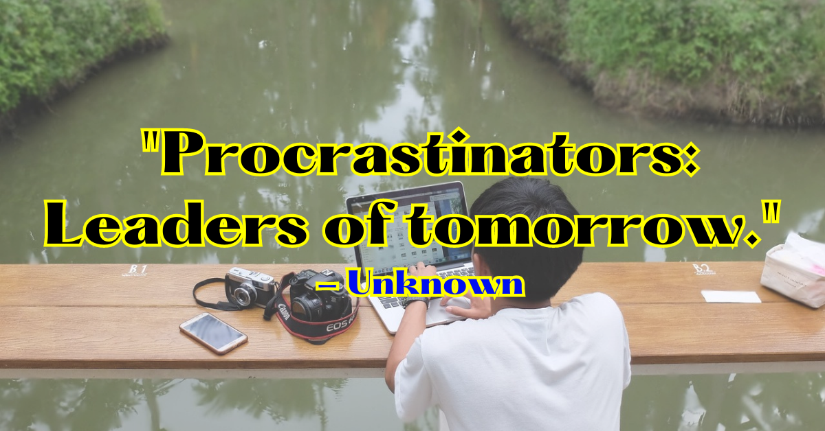 "Procrastinators: Leaders of tomorrow." - Unknown