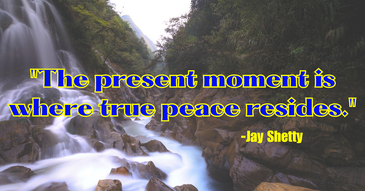 "The present moment is where true peace resides."