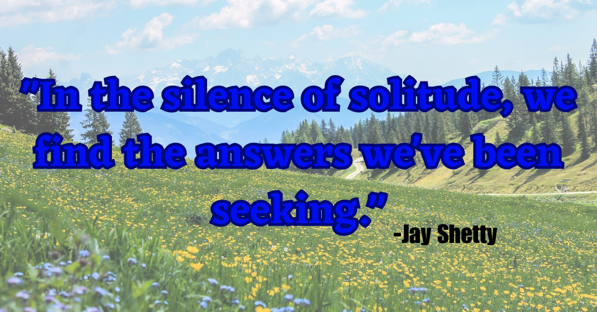 "In the silence of solitude, we find the answers we've been seeking."