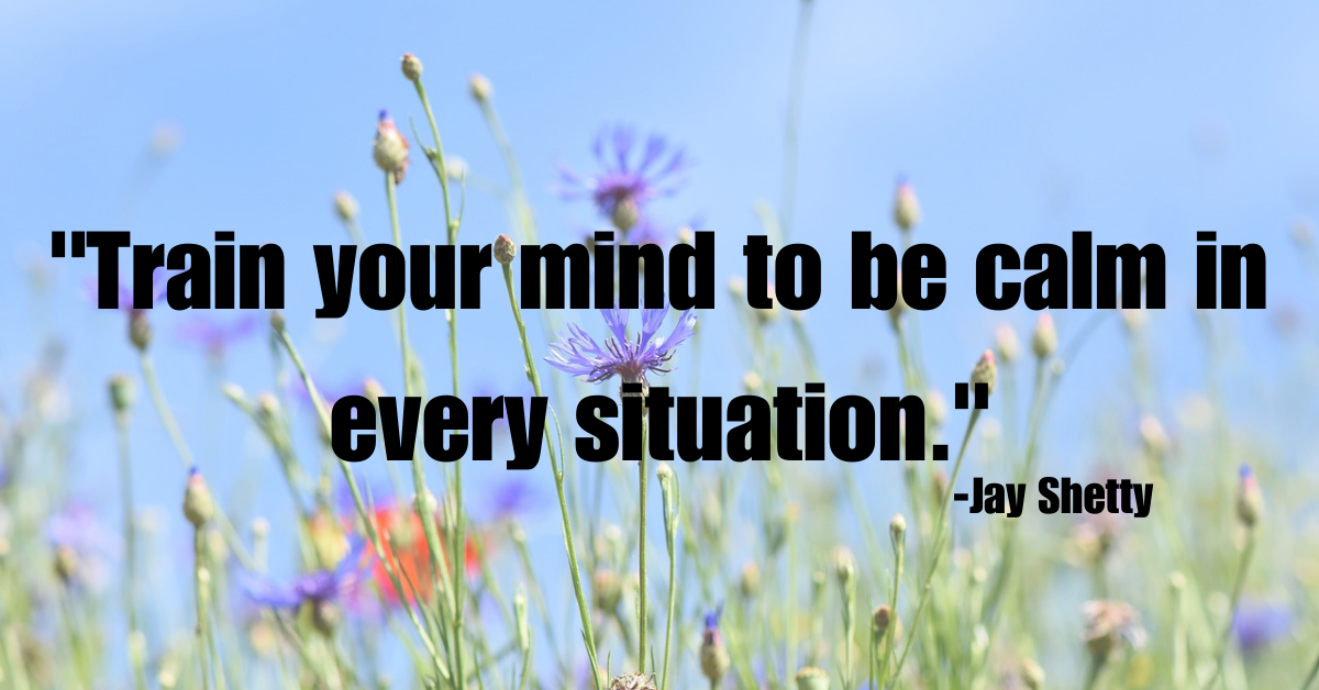 "Train your mind to be calm in every situation."