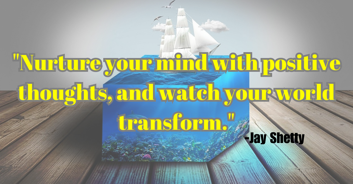 "Nurture your mind with positive thoughts, and watch your world transform."