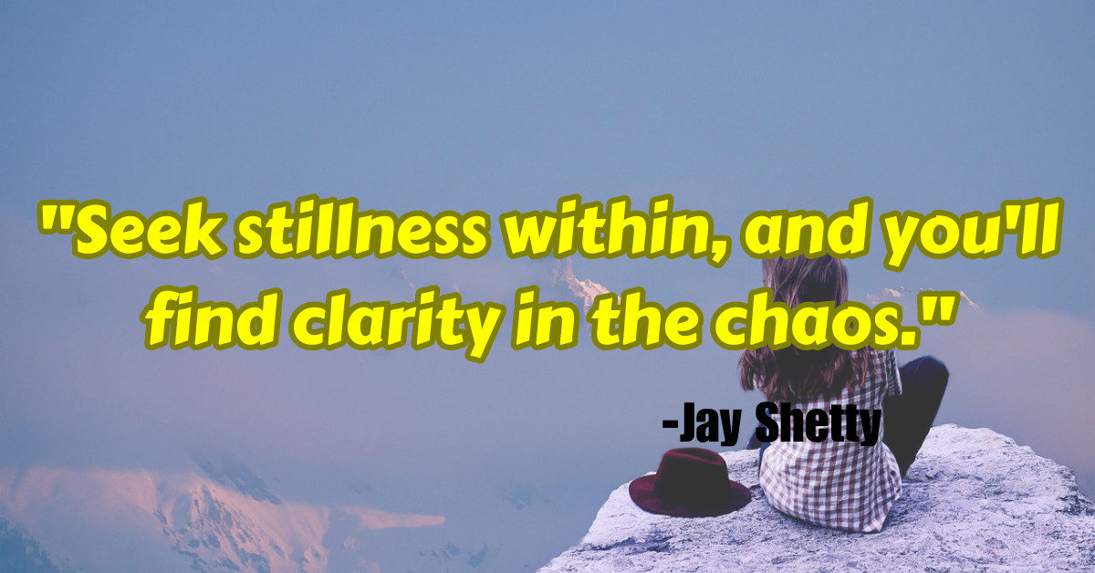 "Seek stillness within, and you'll find clarity in the chaos."