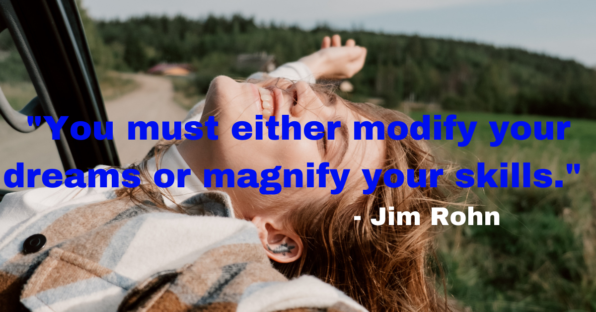 "You must either modify your dreams or magnify your skills." - Jim Rohn