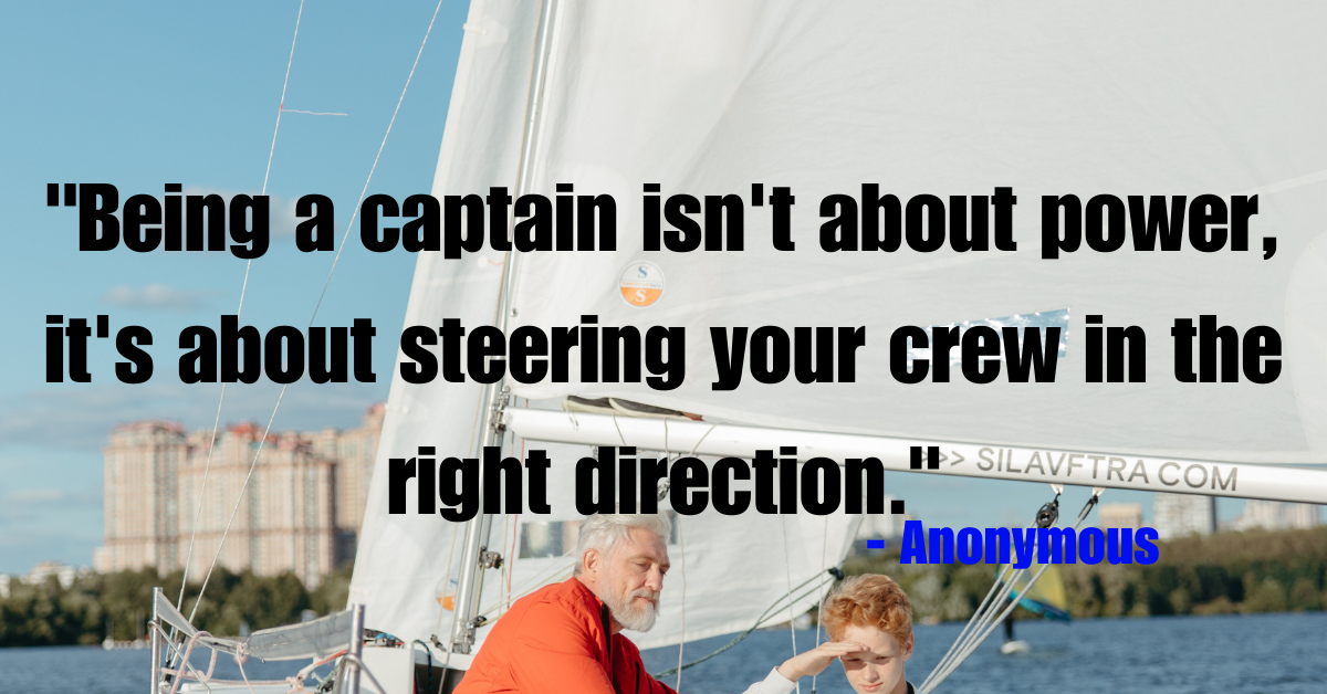 "Being a captain isn't about power, it's about steering your crew in the right direction." - Anonymous