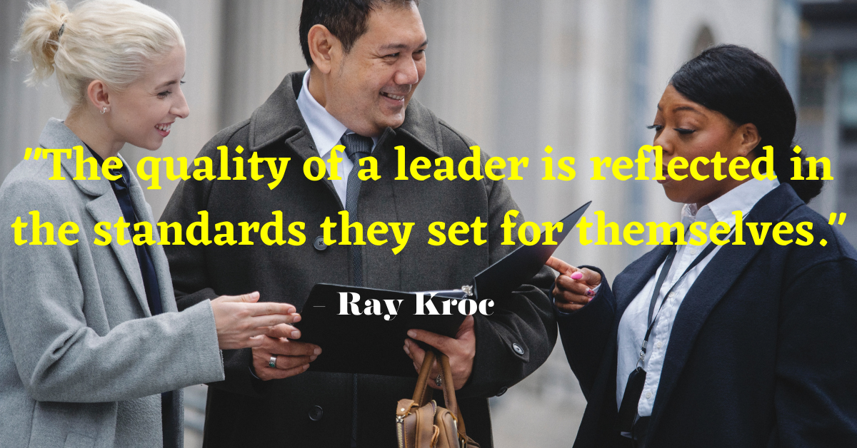 "The quality of a leader is reflected in the standards they set for themselves." - Ray Kroc