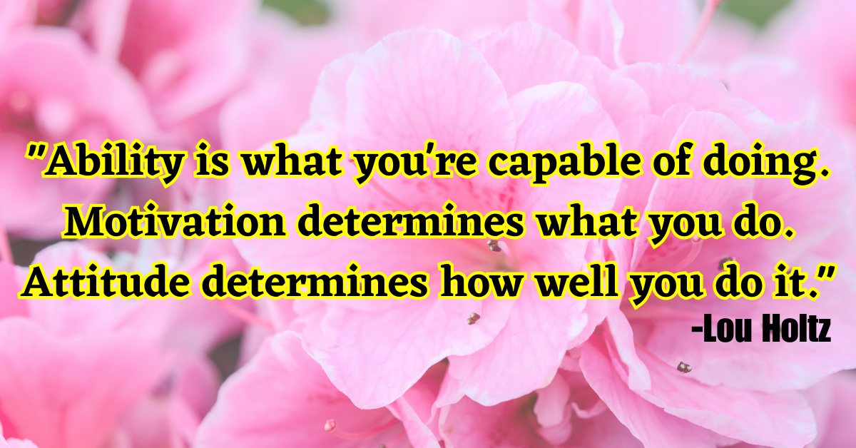 "Ability is what you're capable of doing. Motivation determines what you do. Attitude determines how well you do it."