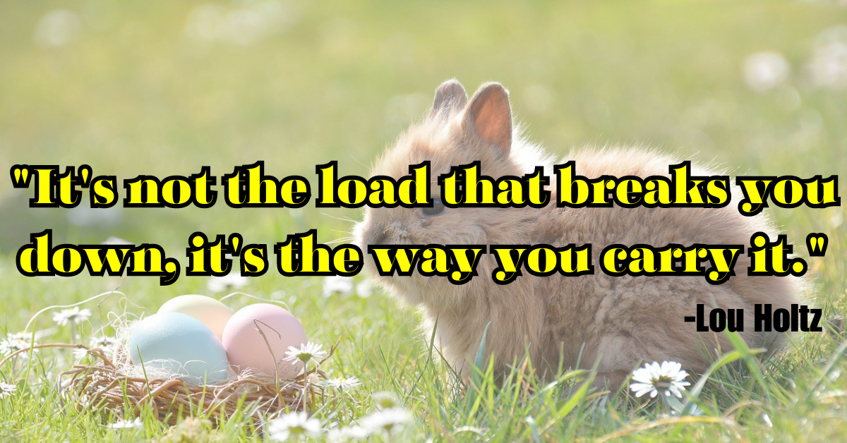 "It's not the load that breaks you down, it's the way you carry it."