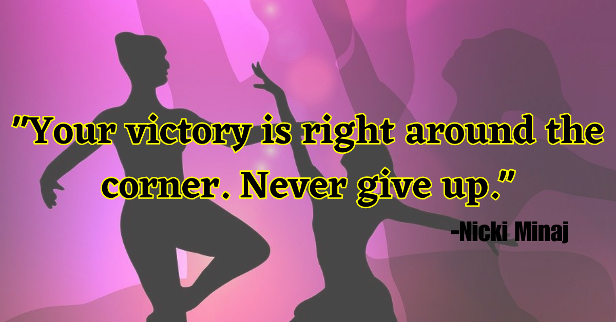 "Your victory is right around the corner. Never give up."