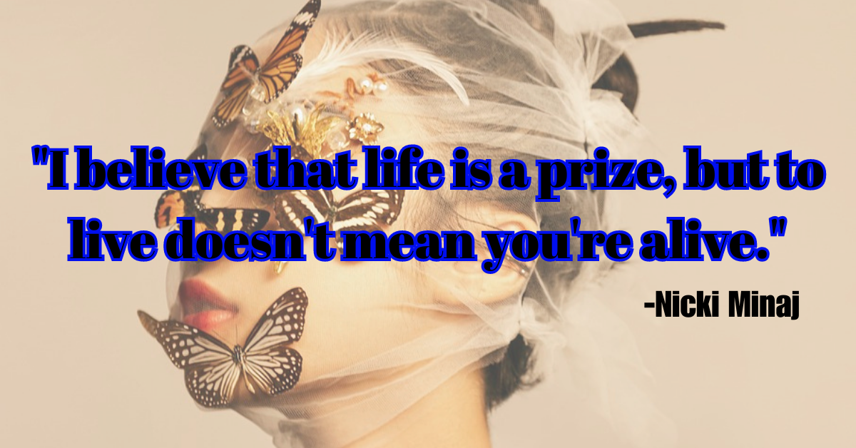 "I believe that life is a prize, but to live doesn't mean you're alive."