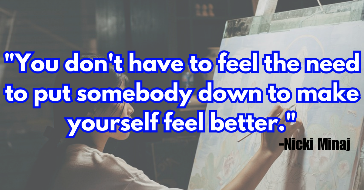"You don't have to feel the need to put somebody down to make yourself feel better."