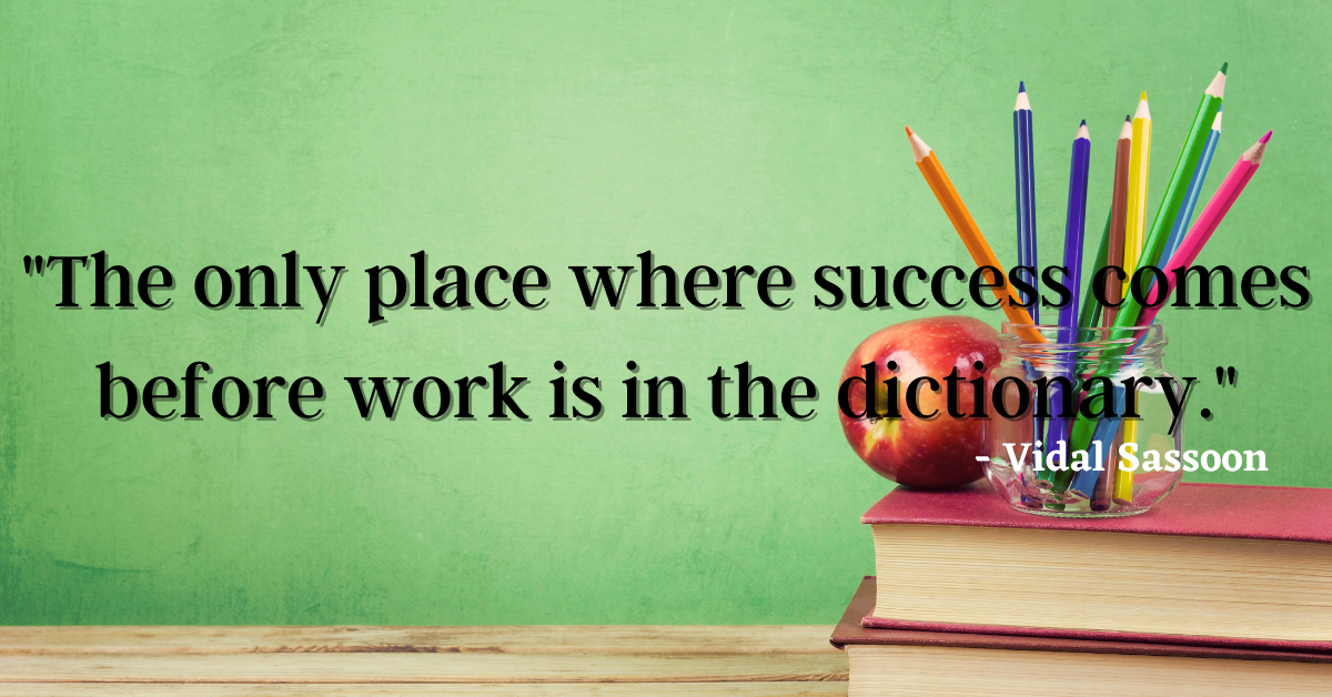 "The only place where success comes before work is in the dictionary." - Vidal Sassoon