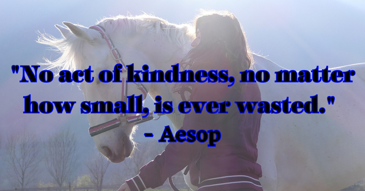 "No act of kindness, no matter how small, is ever wasted." - Aesop