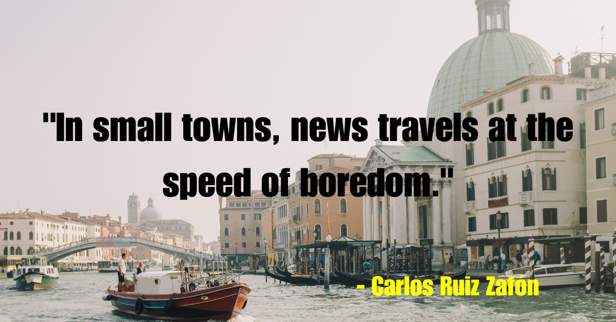 "In small towns, news travels at the speed of boredom." - Carlos Ruiz Zafón