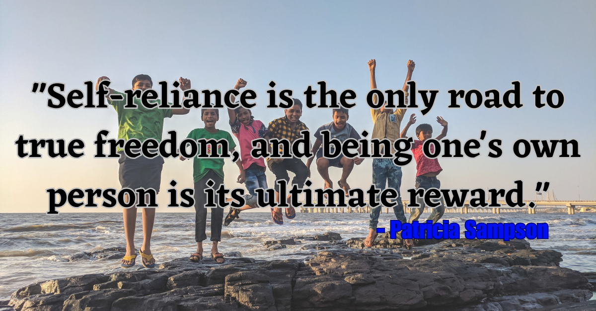 "Self-reliance is the only road to true freedom, and being one's own person is its ultimate reward." - Patricia Sampson