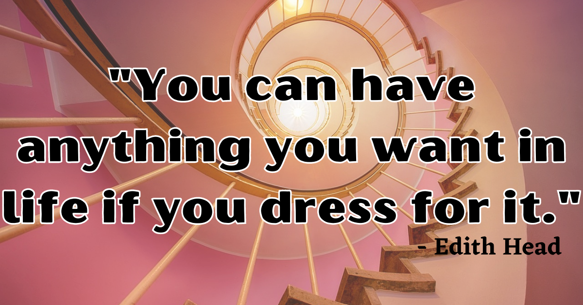 "You can have anything you want in life if you dress for it." - Edith Head
