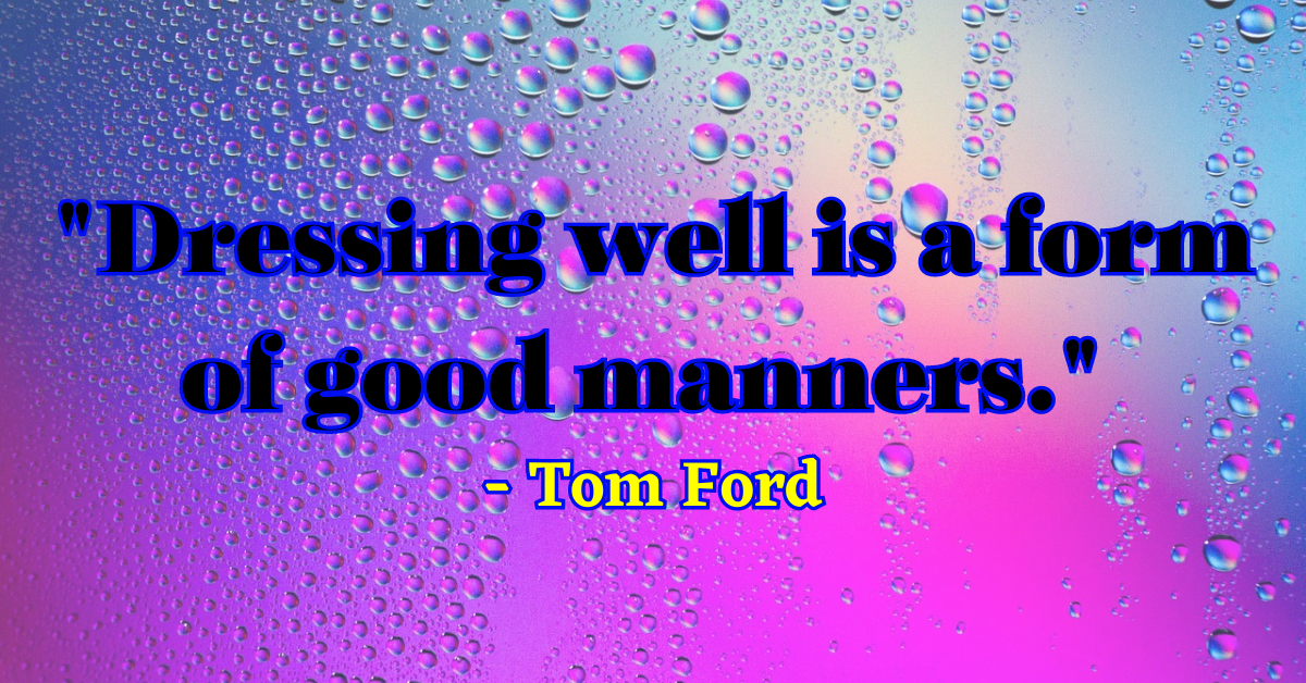 "Dressing well is a form of good manners." - Tom Ford