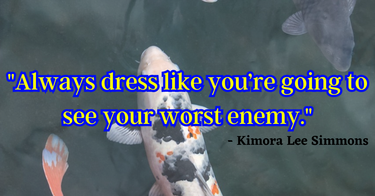 "Always dress like you’re going to see your worst enemy." - Kimora Lee Simmons