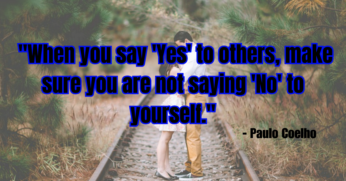 "When you say 'Yes' to others, make sure you are not saying 'No' to yourself." - Paulo Coelho