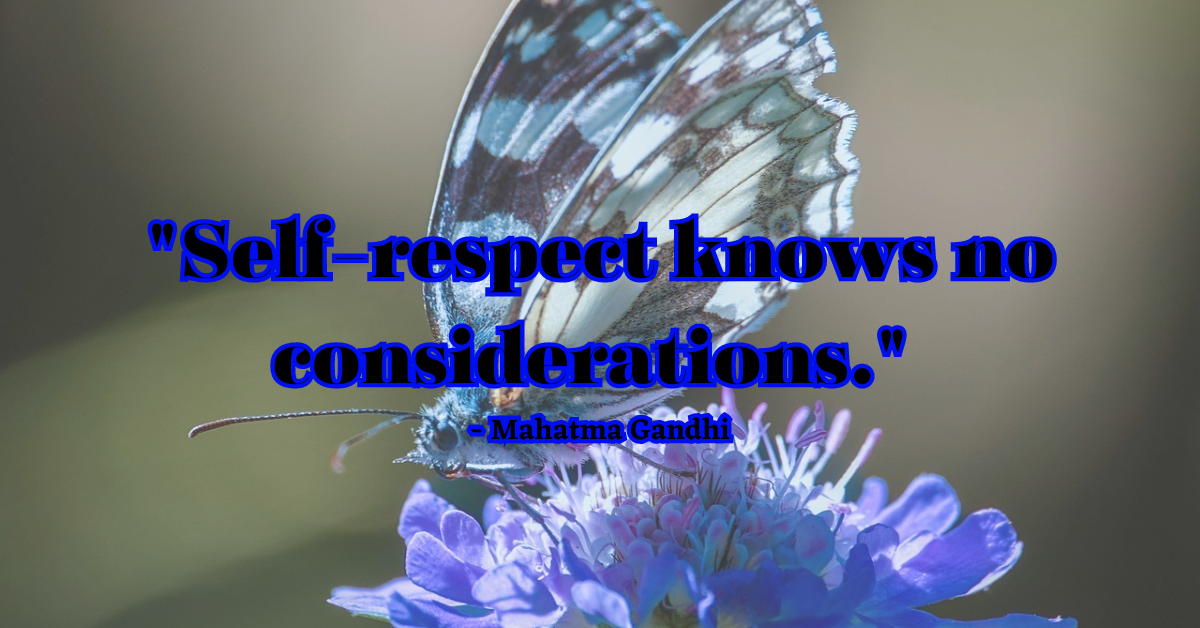 "Self-respect knows no considerations." - Mahatma Gandhi