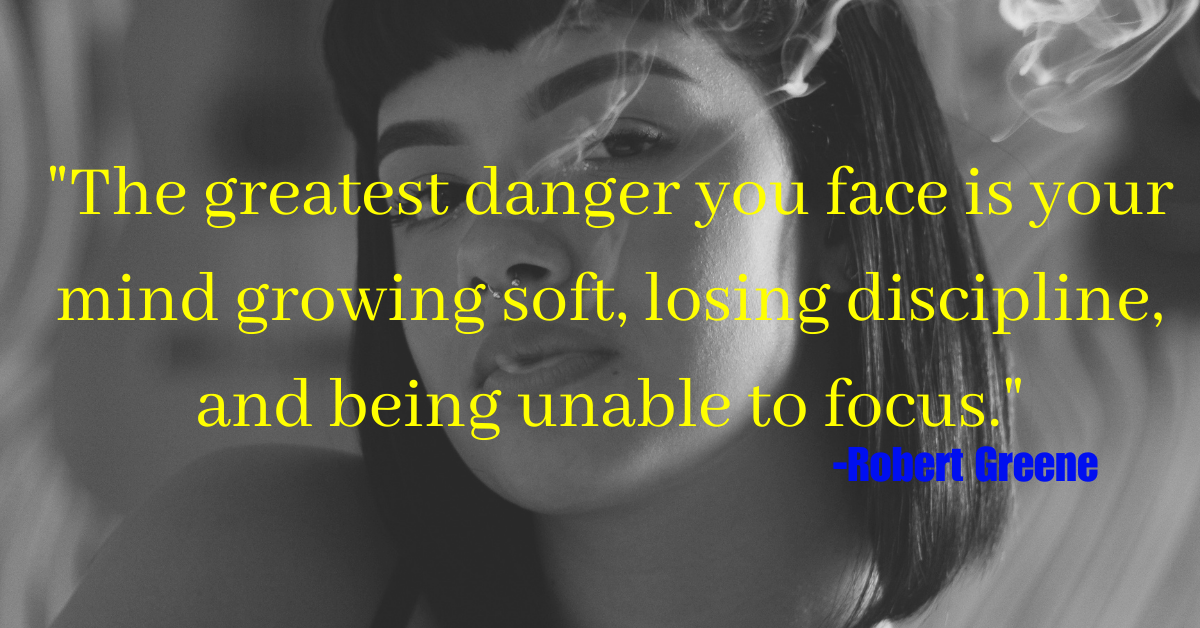 "The greatest danger you face is your mind growing soft, losing discipline, and being unable to focus."
