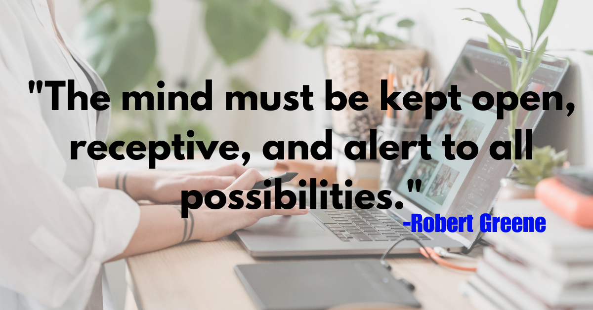 "The mind must be kept open, receptive, and alert to all possibilities."
