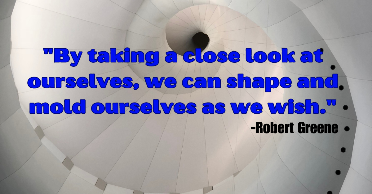 "By taking a close look at ourselves, we can shape and mold ourselves as we wish."