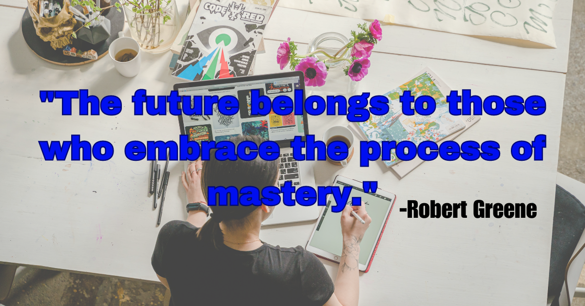 "The future belongs to those who embrace the process of mastery."