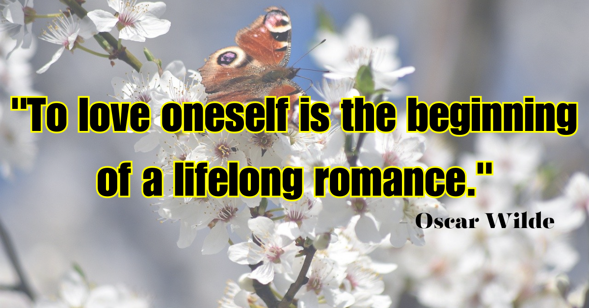"To love oneself is the beginning of a lifelong romance." - Oscar Wilde