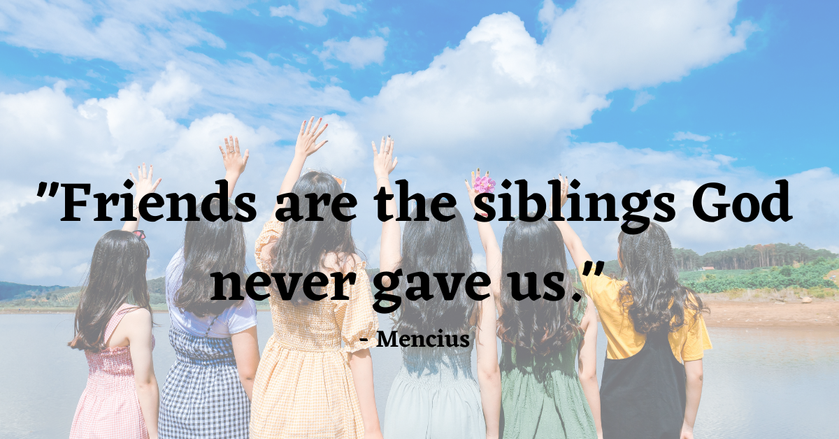"Friends are the siblings God never gave us." - Mencius