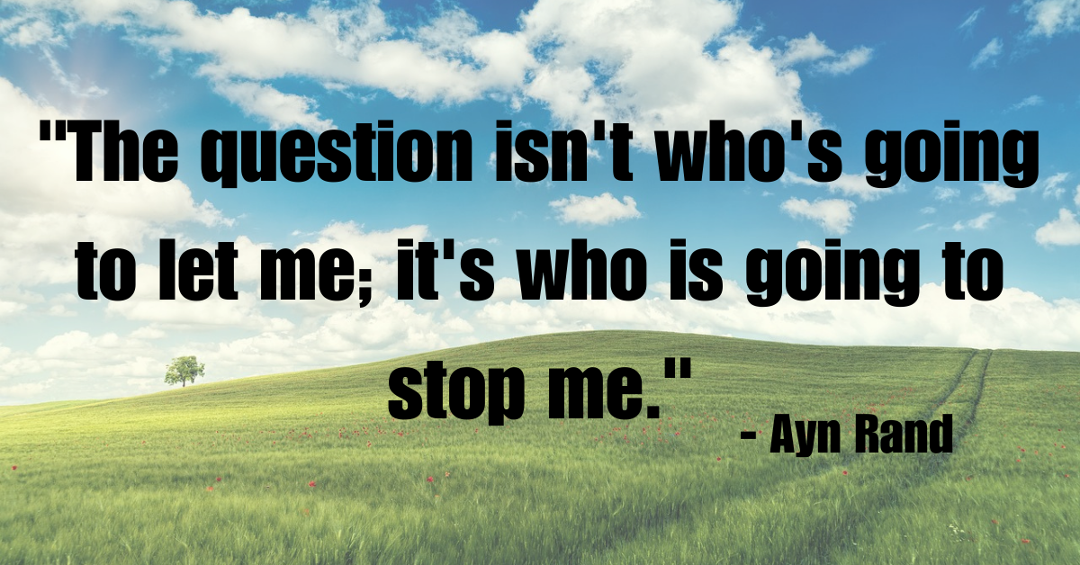 "The question isn't who's going to let me; it's who is going to stop me." - Ayn Rand