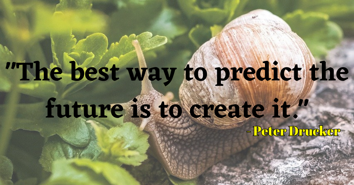 "The best way to predict the future is to create it." - Peter Drucker