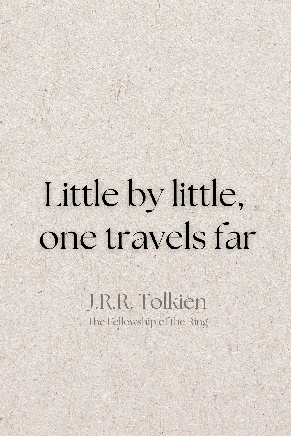 Lord of the rings quotes - little by little, one travel far.  J.r.r Tolkien